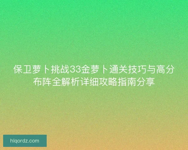 保卫萝卜挑战33金萝卜通关技巧与高分布阵全解析详细攻略指南分享