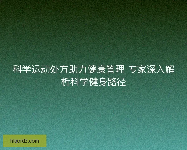 科学运动处方助力健康管理 专家深入解析科学健身路径
