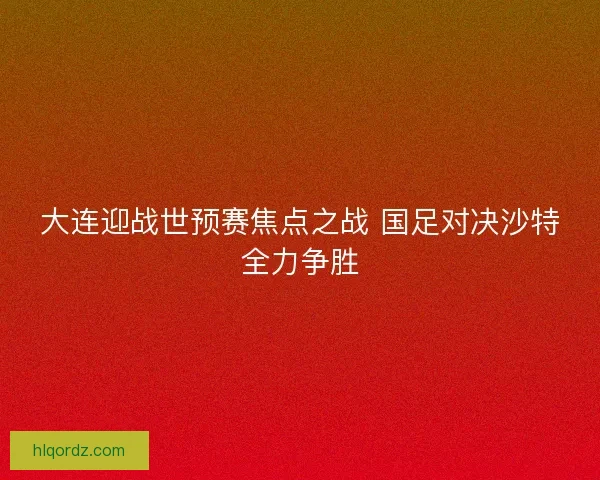 大连迎战世预赛焦点之战 国足对决沙特全力争胜
