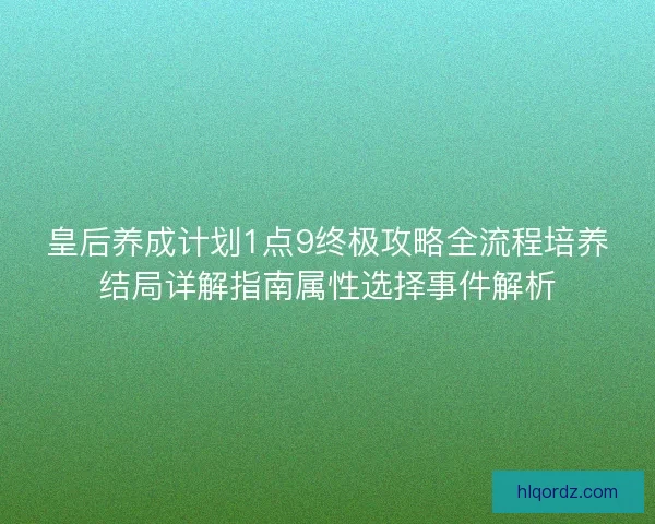 皇后养成计划1点9终极攻略全流程培养结局详解指南属性选择事件解析